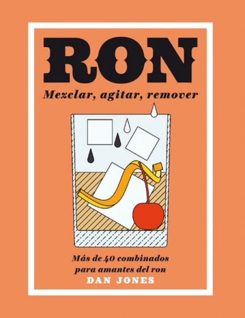 Ron: Mezclar, Agitar, Remover Más de 40 Combinados para Amantes Del Ron