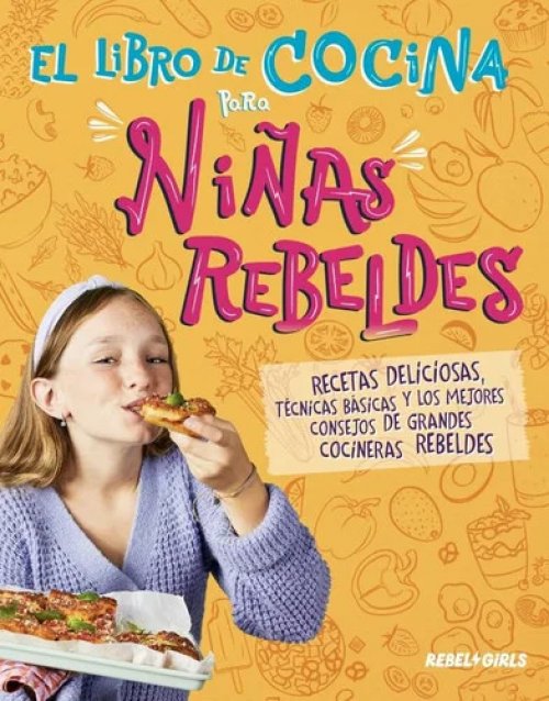 El libro de cocina para niñas rebeldes: Recetas deliciosas, técnicas básicas y los mejores consejos de grandes cocineras rebeldes