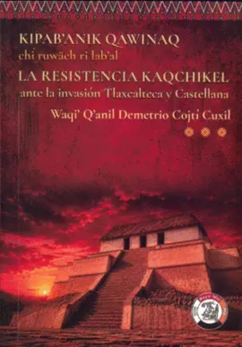 La Resistencia Kaqchikel Ante la Invasión Tlaxcalteca y Castellana - KipabAnik Qawinaq Chi Ruwäch Ri LabAl