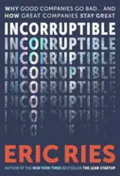 Incorruptible: Why Good Companies Go Bad... And How Great Companies Stay Great