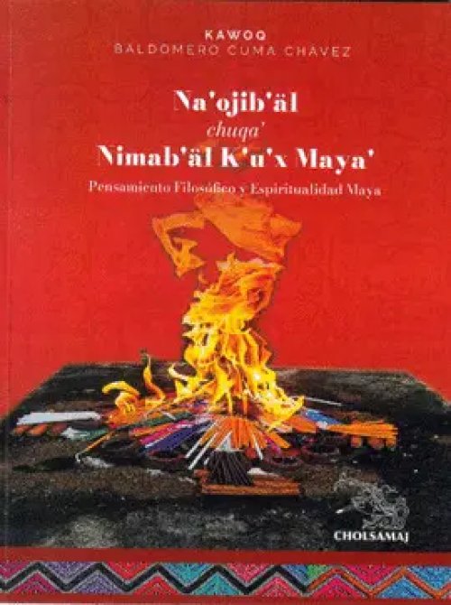 Pensamiento Filosófico y Espiritualidad Maya - Na'ojib'äl Chuqa' Nimab'äl K'u'x Maya'
