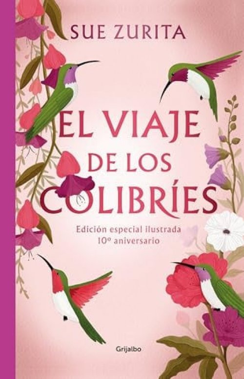 El Viaje de Los Colibríes (Edición Especial Ilustrada 10° Aniversario) / the Jou R Ney of the Hummingbirds. Special Illustrated 10th Anniversary Edition