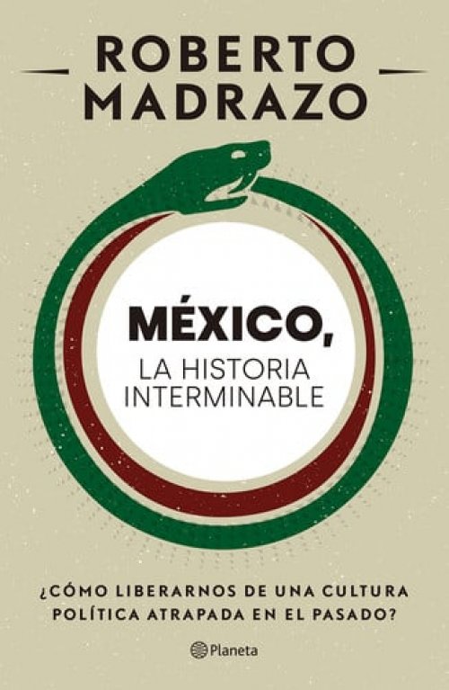 México, la historia interminable ¿cómo liberarnos de una cultura política atrapada en el pasado?