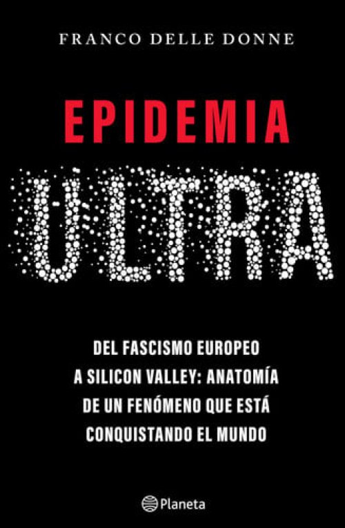 Epidemia ultra. Del fascismo europeo a Silicon Valley: Anatomía de un fenómeno que está conquistando el mundo / The Far-Right Epidemic (Spanish Edition)