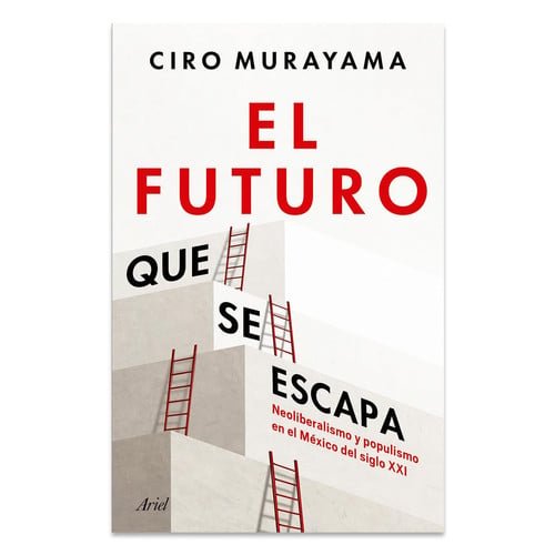 El Futuro Que Se Escapa: Neoliberalismo y Populismo en el México Del Siglo XXI / the Future Is Nearly Gone: Neoliberalism and Populism in 21st-Century Mexico