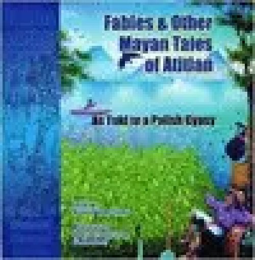 Fables & Other Mayan Tales Atitlan/Fábulas y Otros Cuentos Mayas de Atitlán
