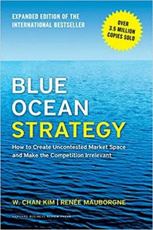 Blue Ocean Strategy, Expanded Edition: How to Create Uncontested Market Space and Make the Competition Irrelevant