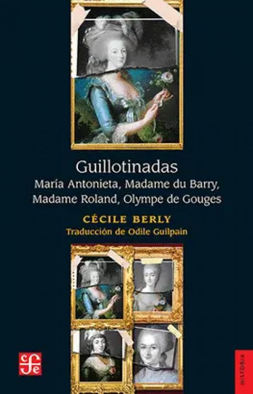 GUILLOTINADAS. MARÍA ANTONIETA, MADAME DU BARRY, MADAME ROLAND, OLYMPE DE GOUGES