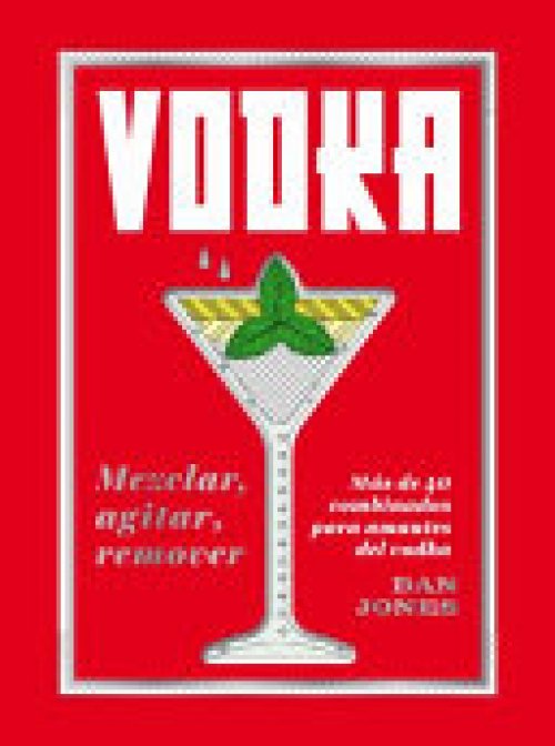 Vodka: Mezclar, Agitar, Remover: Más de 40 Combinados Para Amantes del Vodka