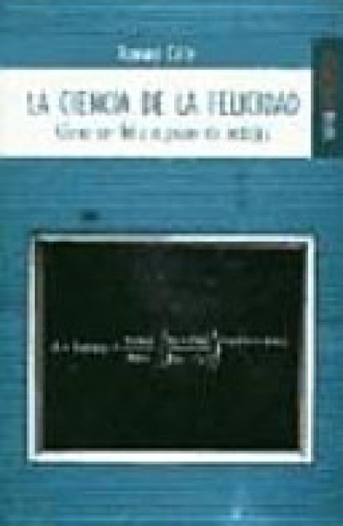 La ciencia de la felicidad : cómo ser feliz a pesar de todo(s)