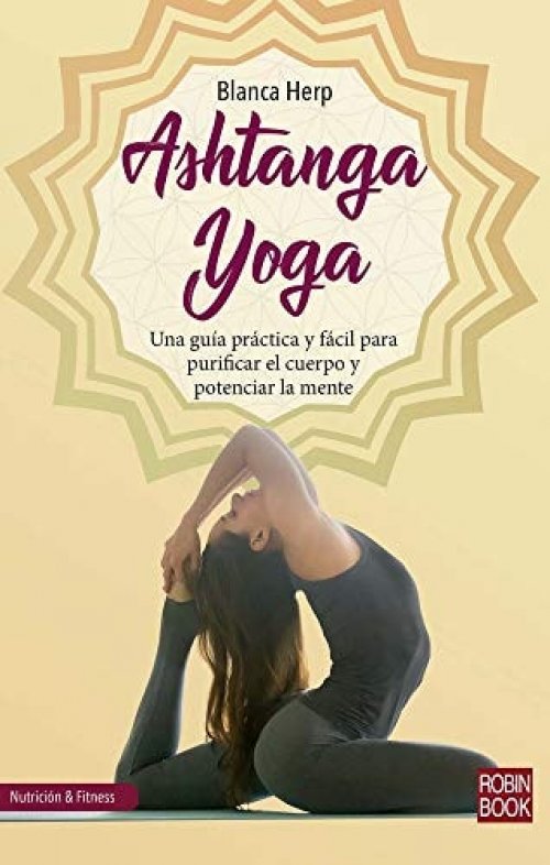 Ashtanga Yoga Una Guía Práctica Y Fácil Para Purificar El Cuerpo Y Potenciar La Mente