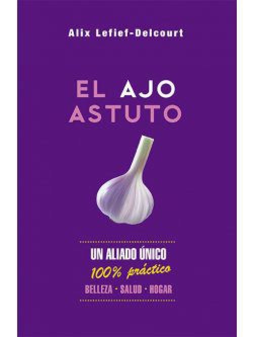 El ajo astuto un aliado único : 100% práctico : belleza, salud, hogar