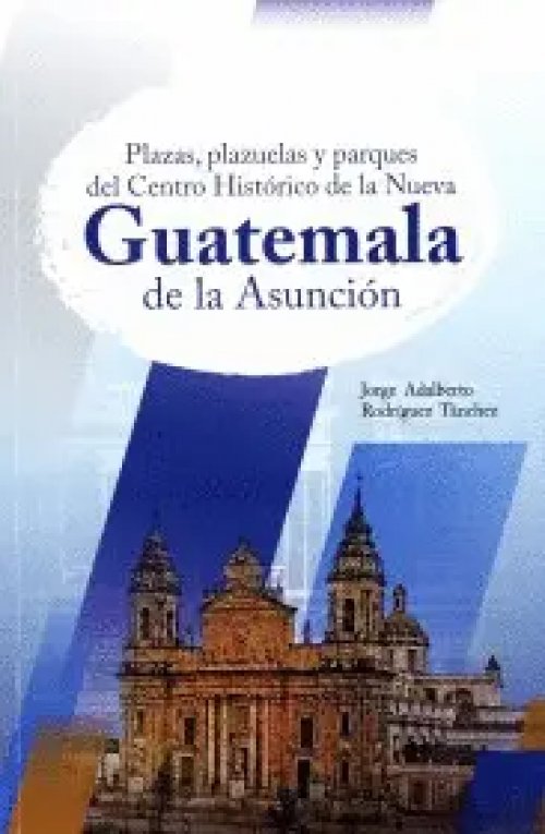 Plazas, Plazuelas y Parques del Centro Histórico de la Nueva Guatemala de la Asunción