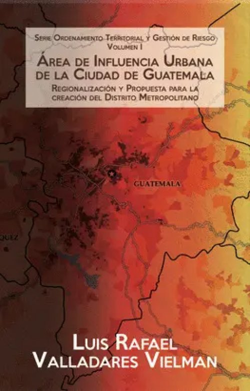 Área de Influencia Urbana de la Ciudad de Guatemala Regionalización y Propuesta para la Creación del Distrito Metropolitano