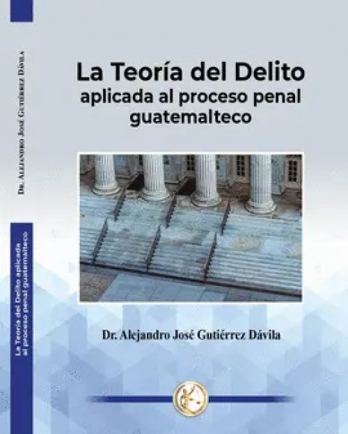 La Teoría del Delito Aplicada Al Proceso Penal Guatemalteco