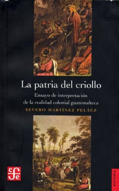 La patria del criollo ensayo de interpretación de la realidad colonial guatemalteca