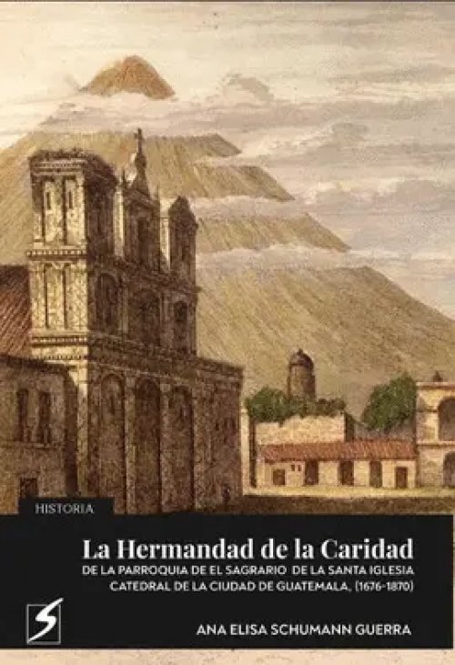 La Hermandad de la Caridad de la Parroquia de el Sagrario de la Santa Iglesia Catedral de la Ciudad de Guatemala, (1676-1870)
