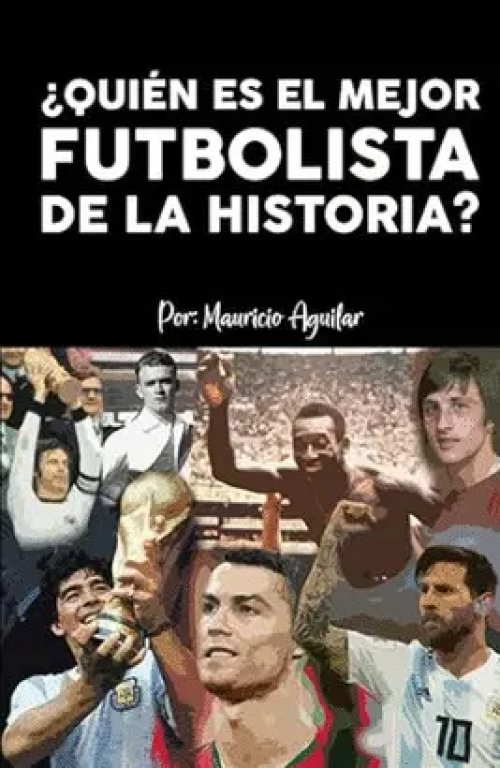 ¿Quién es el mejor futbolista de la historia?: Messi, Pelé, Maradona, Cristiano Ronaldo, Di Stéfano, o Cruyff (Spanish Edition)